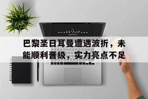 随机巴黎圣日耳曼遭遇波折，未能顺利晋级，实力亮点不足的简单介绍