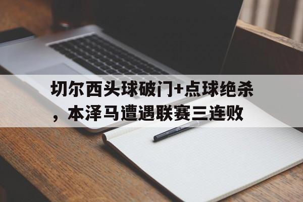 随机切尔西头球破门+点球绝杀，本泽马遭遇联赛三连败
