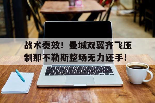 随机战术奏效！曼城双翼齐飞压制那不勒斯整场无力还手！