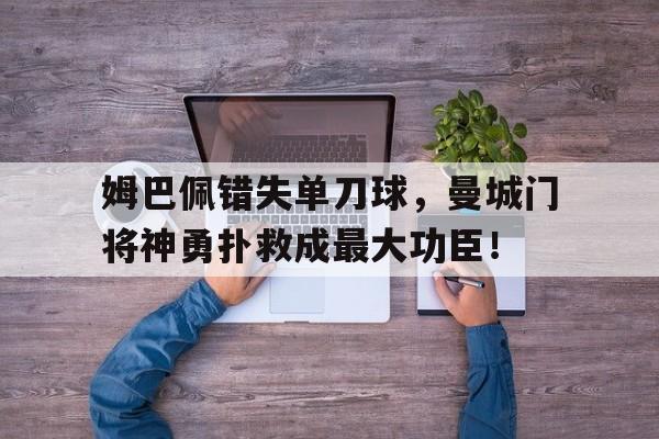 随机姆巴佩错失单刀球，曼城门将神勇扑救成最大功臣！