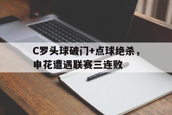 随机C罗头球破门+点球绝杀，申花遭遇联赛三连败恒大绝杀申花